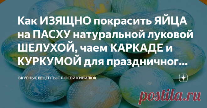 Как ИЗЯЩНО покрасить ЯЙЦА на ПАСХУ натуральной луковой ШЕЛУХОЙ, чаем КАРКАДЕ и КУРКУМОЙ для праздничного стола