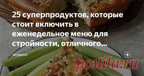 25 суперпродуктов, которые стоит включить в еженедельное меню для стройности, отличного настроения и высокого качества жизни Статья автора «Nice&amp;Easy» в Дзене ✍: Всем привет! Хотела было я открыть новую неделю сложным материалом о здоровье сосудов (в Премиуме этому посвящен важный эфир).