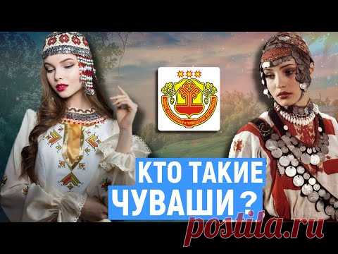 КТО ТАКИЕ ЧУВАШИ? ПРОИСХОЖДЕНИЕ НАРОДА!