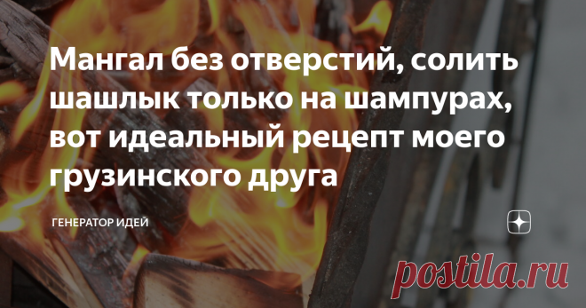 Мангал без отверстий, солить шашлык только на шампурах, вот идеальный рецепт моего грузинского друга.