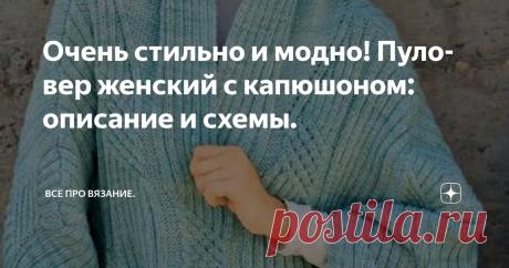 Очень стильно и модно! Пуловер женский с капюшоном: описание и схемы. Статья автора «Всё про вязание.» в Дзене ✍: Добро пожаловать на канал Knit: всё про вязание - @proknit ! Если вы впервые, то приглашаю подписаться, чтобы не пропустить новые материалы на канале!