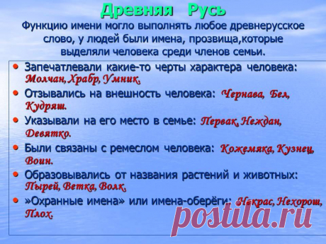 Древняя Русь Функцию имени могло выполнять любое древнерусское слово, у людей были имена, прозвища,которые выделяли человека среди членов семьи. Запечатлевали какие-то черты характера человека: Молчан, Храбр, Умник. Отзывались на внешность человека: Чернава, Бел, Кудряш. Указывали на его место в семье: Первак, Неждан, Девятко. Были связаны с ремеслом человека: Кожемяка, Кузнец, Воин. Образовывалис от названия растений и животных: Пырей, Ветка, Волк. - Картинка 8 - Имена людей - Имя - Картинки п