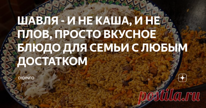 ШАВЛЯ - И НЕ КАША, И НЕ ПЛОВ, ПРОСТО ВКУСНОЕ БЛЮДО ДЛЯ СЕМЬИ С ЛЮБЫМ ДОСТАТКОМ фото:  Depositphotos
В ту нашу полуторамесячную поездку по Узбекистану, о которой я уже упоминала, мы успели побывать во многих регионах страны, гостили в городках и кишлаках близ Зеравшана, Сырдарьи, Амударьи, Бухары, Ферганы и т.д. и т.п. И если в городах мы питались большей частью в отелях (или ресторанах при отелях), то в кишлаках нас расселяли по семьям, организовывали после экскурсий