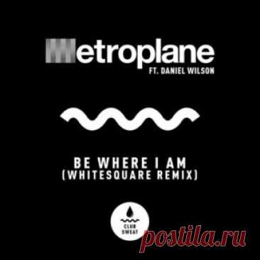 Metroplane, Daniel Wilson - Be Where I Am (Whitesquare Extended Remix) [CLUBSWE637DJ] - HypeDJ.top