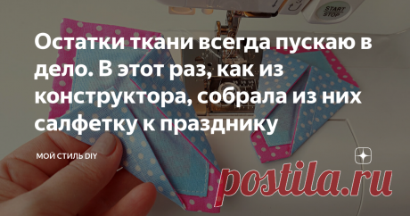 Остатки ткани всегда пускаю в дело. В этот раз, как из конструктора, собрала из них салфетку к празднику Салфеток много не бывает. Их так удобно подстелить под вазочку или чайную пару. Обычно я использую их на уличном столике летом. Пока ещё не дачный сезон и есть время, шью салфетки сейчас. В этот раз я сшила себе очень необычную салфетку. Собрала её из деталей, прямо как из конструктора. Получилась очень красивая форма. Возможно кто-то скажет, что шить такую салфетку тру...