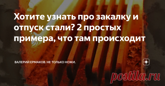 Хотите узнать про закалку и отпуск стали? 2 простых примера, что там происходит Доброго времени суток читатель!
Сегодня цель рассказать вам про то, что же происходит с металлом в момент закалки и как оно там так всё получается. Конечно обязательно найдутся товарищи которые сразу вычислят во мне диванного термиста.
Поэтому сразу поясняю. Статья написана с максимально возможным упрощением процесса фазовых превращений металла . Дабы было понятно и первоклашке. Но несколько
