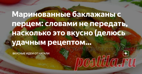 Маринованные баклажаны с перцем: словами не передать, насколько это вкусно (делюсь удачным рецептом приготовления) Много рецептов маринованных баклажанов знаю, но этот стал моим фаворитом. По этому рецепту маринованные баклажаны с перцем готовятся быстро и просто, при этом какие же вкусные они получаются. Рекомендую попробовать! Как приготовить: Болгарский перец немного смазываем растительным маслом и отправляем запекаться в духовку при 200 градусах, на 30-35 минут. После ...