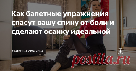 Как балетные упражнения спасут вашу спину от боли и сделают осанку идеальной Почему боди-балет и балетные упражнения так благотворно влияют на осанку, спину, шею и позвоночник.
