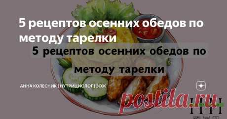 5 рецептов осенних обедов по методу тарелки Статья автора «Анна Колесник | Нутрициолог | ЗОЖ» в Дзене ✍: Многие из нас обедают «на ходу» или ограничиваются бутербродом, салатом без белка или супом с большим количеством макарон.