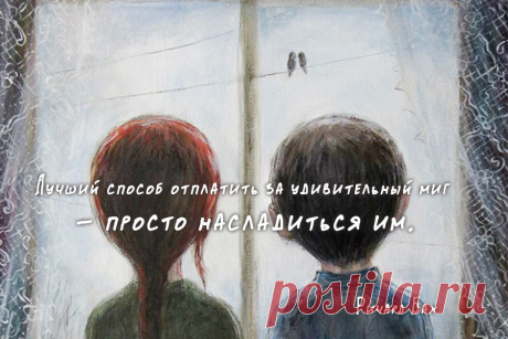 Лучший способ отплатить за удивительный миг - просто насладиться им.