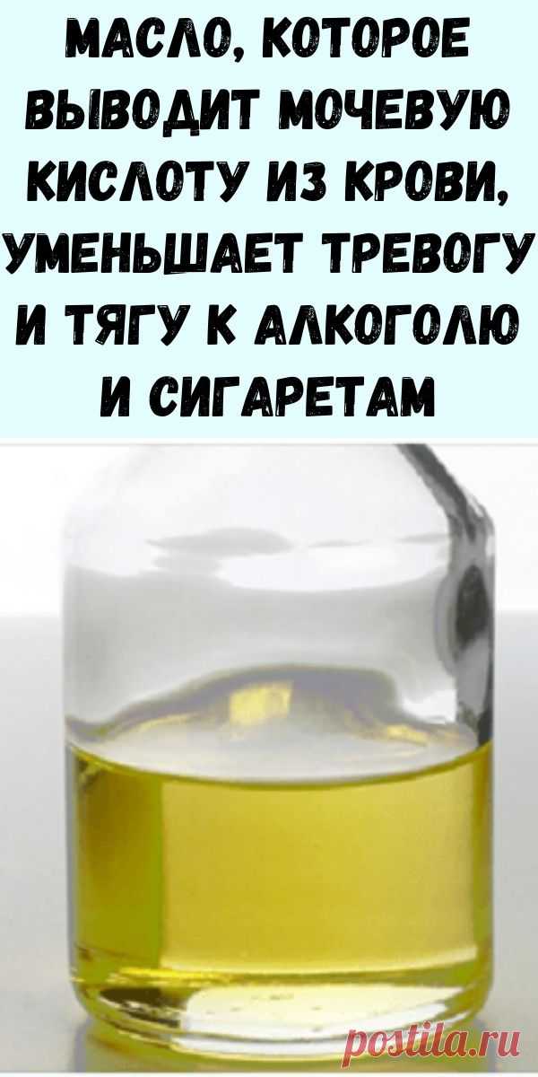 Масло, которое выводит мочевую кислоту из крови, уменьшает тревогу и тягу к алкоголю и сигаретам - Упражнения и похудение