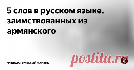 5 слов в русском языке, заимствованных из армянского Армянская культура самобытна и стоит особняком от других культур. У языка есть персидские корни, он считается родственником греческого, иранского, есть в нем сходства и с балто-славянскими языками. Поэтому слова с армянскими корнями — одни из самых древних в русском языке.