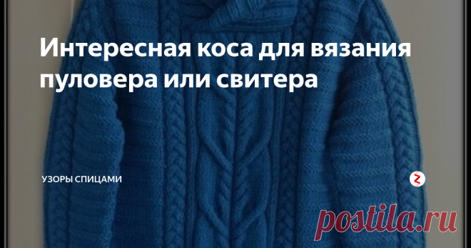 Интересная коса для вязания пуловера или свитера Прекрасная коса для вязания как мужской, так и женской одежды. Я не знаю, как для вас, но для меня, подобрать подходящий узор для вязания мужского свитера или пуловера, это целая проблема.
То кажется, что узор больше подходит для женщин, то выглядит не красиво. Хочется чего-нибудь интересного, но явно мужского. Вязать одежду своим мужчинам с косами я не люблю, так как мне не нравится излишний объе