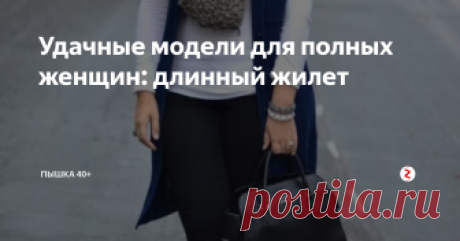 Удачные модели для полных женщин: длинный жилет Пожалуй, на данный момент не существует более удачной и нужной для нашего украшения вещи, чем длинный жилет. В этой статье советы по комплектации и разбор нескольких моделей.