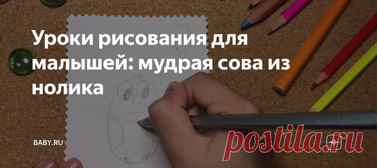 Уроки рисования для малышей: мудрая сова из нолика Дочка сама научилась делать рисунки из простых цифр. Так дети запоминают счет быстрее и радостнее. Сегодня покажу, как нарисовать мудрую сову из нолика