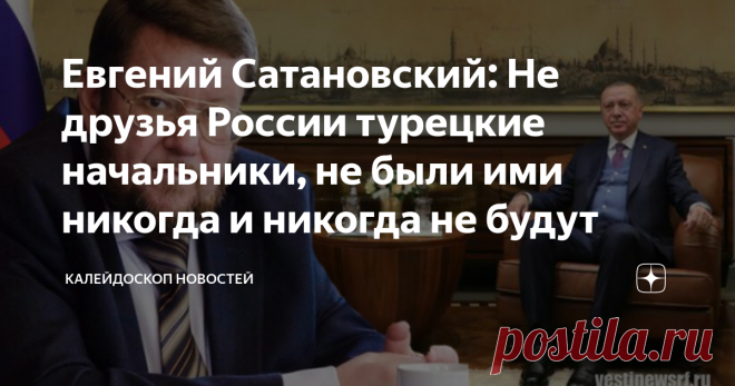 Евгений Сатановский: Не друзья России турецкие начальники, не были ими никогда и никогда не будут ТЕЛЕГРАМ КАНАЛ АРМАГЕДДОНЫЧ Турецкому начальству сообщили, что Кремль не одобряет создание в Турции парка имени Джохара Дудаева. Ранее по этому поводу в высшей мере откровенно высказался Рамзан Кадыров. И тут тот самый случай, когда с ним можно только согласиться. Причём ответный ход в виде создания в Чечне парка имени Оджалана может быть дополнен и расширен - было бы только ж...