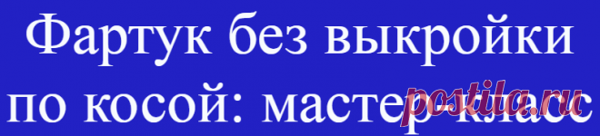 Фартук без выкройки по косой: мастер-класс
Сшить такой фартук легко и быстро, и выкройка не потребуется. За счёт кроя по косой он хорошо сидит. Этот...
Читай дальше на сайте. Жми подробнее ➡