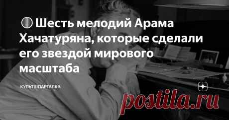 🔴Шесть мелодий Арама Хачатуряна, которые сделали его звездой мирового масштаба