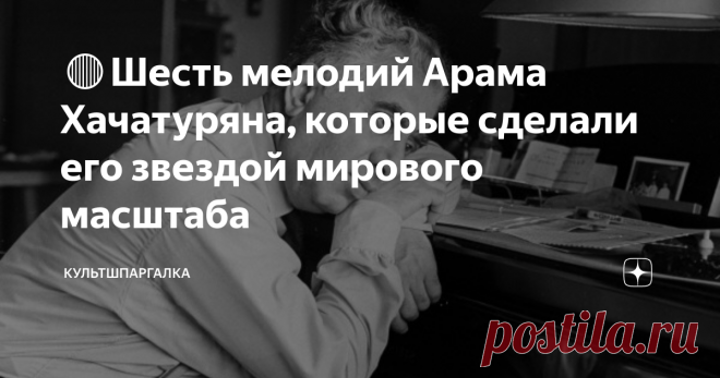 🔴Шесть мелодий Арама Хачатуряна, которые сделали его звездой мирового масштаба