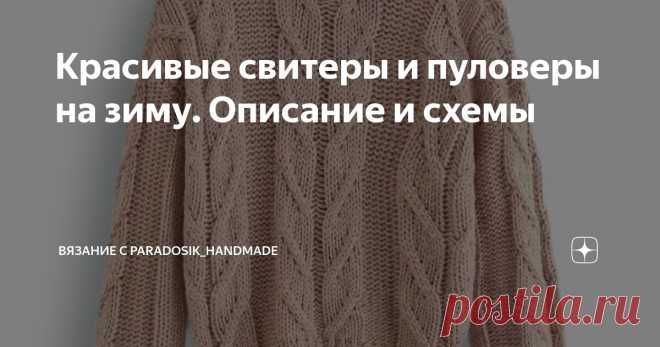 Красивые свитеры и пуловеры на зиму. Описание и схемы Статья автора «Вязание с Paradosik_Handmade» в Дзене ✍: Новогодние каникулы потихоньку подходят к концу, ну а мы с вами продолжаем вязать. Зима только началась!