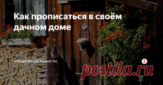 Как прописаться в своём дачном доме Рассмотрим правила, согласно которым можно зарегистрироваться в строении, расположенном на садовом участке.