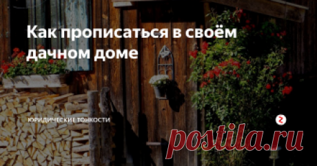 Как прописаться в своём дачном доме Рассмотрим правила, согласно которым можно зарегистрироваться в строении, расположенном на садовом участке.