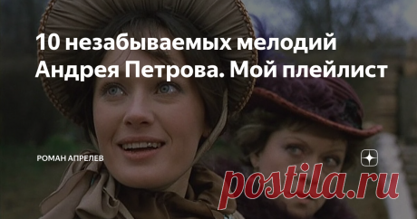 10 незабываемых мелодий Андрея Петрова. Мой плейлист К 90-летию композитора