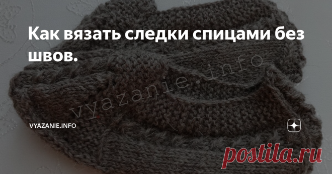 Как вязать следки спицами без швов. Очень красивые следки, удобные, теплые, плотно облегают ногу. Можно вязать из толстой пряжи, тогда они получаются выше, можно из тонкой: выглядят изящно!
Следки
