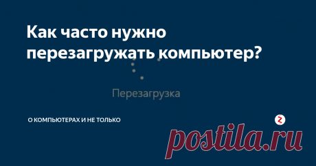 Как часто нужно перезагружать компьютер? Оказывается, многие пользователи вообще не представляют для чего на самом деле нужна перезагрузка компьютера и, поэтому, никогда не используют данную функцию!