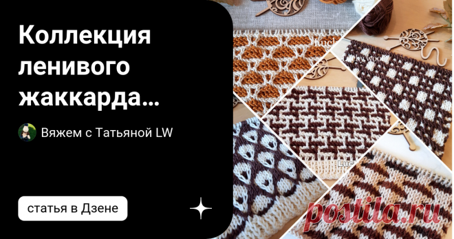 Коллекция ленивого жаккарда спицами. Часть 1. Статья автора «Вяжем с Татьяной LW» в Дзене ✍: Здравствуйте, друзья и гости канала! Подготовила для вас чудесную подборку из 7 жаккардовых узоров спицами.