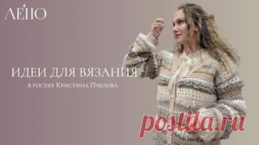 Идеи для вязания. В гостях Кристина Пчелова | ЛЕПО l Салон итальянской пряжи | Дзен