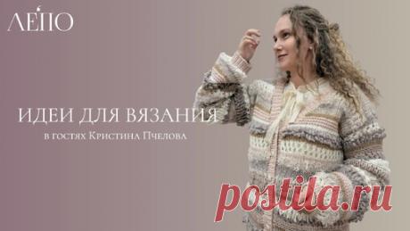 Идеи для вязания. В гостях Кристина Пчелова | ЛЕПО l Салон итальянской пряжи | Дзен