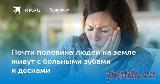 Почти половина людей на земле живут с больными зубами и деснами В ВОЗ назвали четыре главных правила для здоровья полости рта
