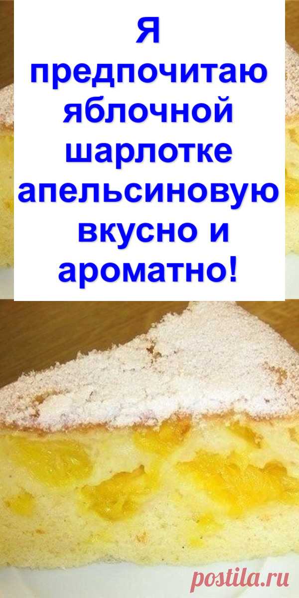 Я предпочитаю яблочной шарлотке апельсиновую — вкусно и ароматно!