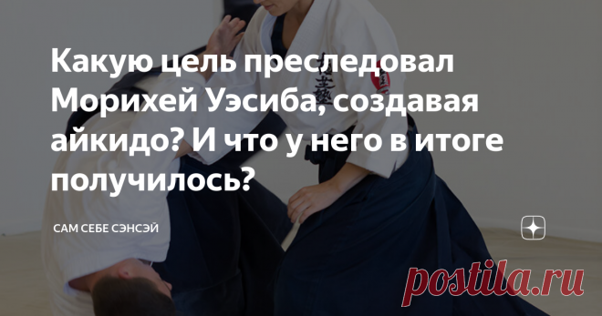Какую цель преследовал Морихей Уэсиба, создавая айкидо? И что у него в итоге получилось? В недавних обсуждениях о роли и месте айкидо  (подробнее об этом - здесь), прозвучал один любопытный вопрос: а чего, собственно, добивался Морихей Уэсиба, создавая свое боевое искусство? Чего он хотел, и что получилось в итоге? В такого рода рассуждениях, часто всплывают фразы про «адский додзё», и «уход в религию и мистику». Можно сказать, что это два основных мнения. Первое указывает...