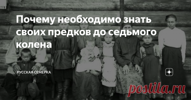 Почему необходимо знать своих предков до седьмого колена В традициях многих культур планеты признается громадное влияние предков на судьбу потомков. Это легко объясняется современной генетикой, но религиозные трактаты уточняют, что от предков зависит не только цвет глаз, форма ушей и тембр голоса человека, но и то, будет ли он счастлив в жизни и какую энергетику передаст своим детям. В связи с этим аспектом очень часто встречаются упоминания о семи