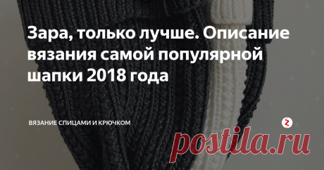 Зара, только лучше. Описание вязания самой популярной шапки 2018 года