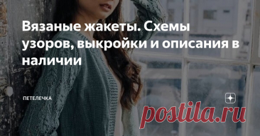 Вязаные жакеты. Схемы узоров, выкройки и описания в наличии Статья автора «Петелечка» в Дзене ✍: Всем доброго времени суток на Петелечке! Сегодня у нас на канале весьма интересный обзор вязанных жакетов.