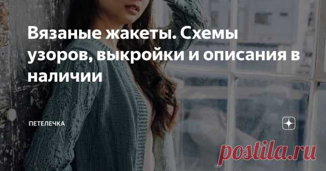 Вязаные жакеты. Схемы узоров, выкройки и описания в наличии Статья автора «Петелечка» в Дзене ✍: Всем доброго времени суток на Петелечке! Сегодня у нас на канале весьма интересный обзор вязанных жакетов.