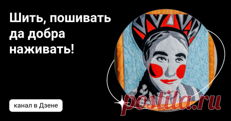 Шить, пошивать да добра наживать! | Дзен