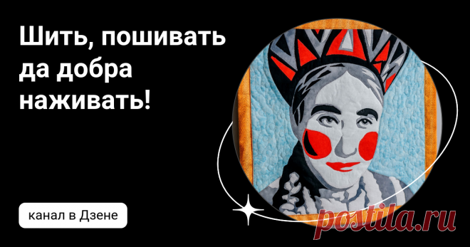 Шить, пошивать да добра наживать! | Дзен