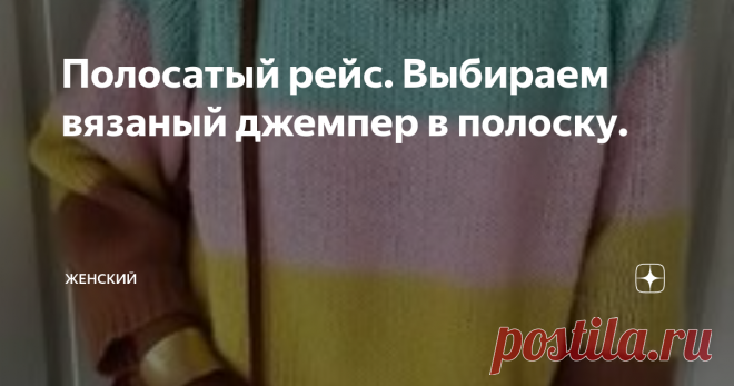 Полосатый рейс. Выбираем вязаный джемпер в полоску. Полоска, как и наш любимый горох, никогда не выйдет из моды. Популярность ей принесла знаменитая Коко Шанель, которая одела женщин не только в брюки, но и в тельняшку. А в конце 60х - начале 70х в полоску одели своих моделей большинство знаменитых дизайнеров.
До сих пор этот узор не покидает гардеробы модниц всех возрастов. А для мастериц-вязальщиц полоска является одним из самых любимых, так как