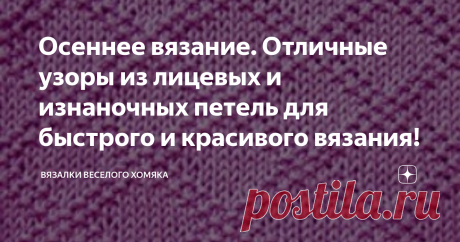 Осеннее вязание. Отличные узоры из лицевых и изнаночных петель для быстрого и красивого вязания! Добрый день, дорогие подписчики и читатели канала! Мира, здоровья и ровных петелек вам! Независимо от того, являетесь ли вы начинающей вязальщицей или опытным мастером, всегда есть время достать спицы и связать что-нибудь новенькое к осени! Начало вязания новой вещи - это отличный способ провести осенью немного времени и создать то, что вам действительно нравится. На самом деле...