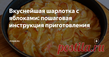 Вкуснейшая шарлотка с яблоками: пошаговая инструкция приготовления Готовим любимый пирог с яблоками!