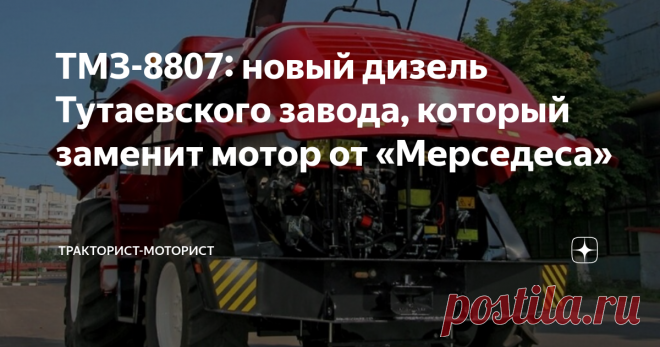 ТМЗ-8807: новый дизель Тутаевского завода, который заменит мотор от «Мерседеса» === Тутаевский моторный завод (ТМЗ, входит в состав холдинга КАМАЗ), разработал мощный дизельный двигатель для установки на сельскохозяйственную технику. Новый восьмицилиндровый V-образный высокооборотный двигатель ТМЗ получил заводской индекс «8807.10», имеет увеличенный объём (18,5 литров) и выдаёт номинальную мощность 653 лошадиные силы. Повышение мощности двигателя ТМЗ-8807.10 (с электронно...