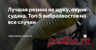 Лучшая резина на щуку, окуня судака. Топ-5 виброхвостов на все случаи Пять лучших виброхвостов на все случаи.