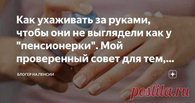 Как ухаживать за руками, чтобы они не выглядели как у 
