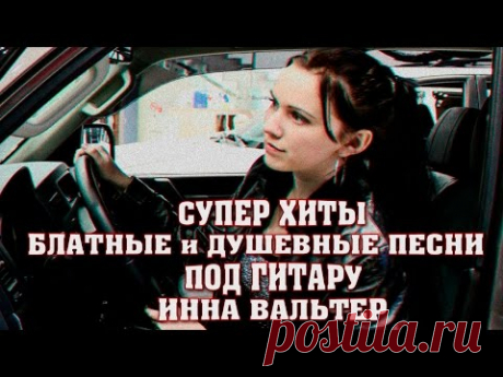 ПЕСНИ ПОД ГИТАРУ / Блатные и Душевные Песни Шансона / ИННА ВАЛЬТЕ�