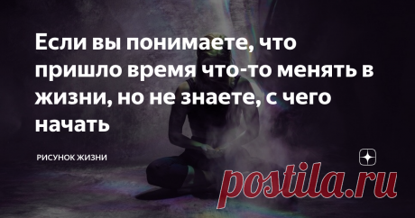 Если вы понимаете, что пришло время что-то менять в жизни, но не знаете, с чего начать Если вы уже поняли, что пора менять свою жизнь, но не знаете, с чего начать,  нужно будет довериться процессу.
Обратитесь за советом к близким людям, к тем, кто хочет вам помочь или кто может ясно видеть вашу ситуацию. Обратите внимание на советы людей, которые тоже были в такой же ситуации, но нашли свой выход. Будьте готовы, что процесс перемен не всегда быстрый и комфортный.
Когда наша нервная