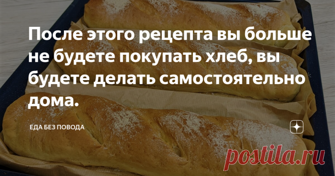 После этого рецепта вы больше не будете покупать хлеб, вы будете делать самостоятельно дома.